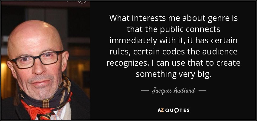 What interests me about genre is that the public connects immediately with it, it has certain rules, certain codes the audience recognizes. I can use that to create something very big. - Jacques Audiard