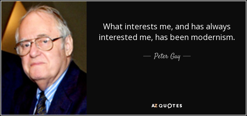 What interests me, and has always interested me, has been modernism. - Peter Gay