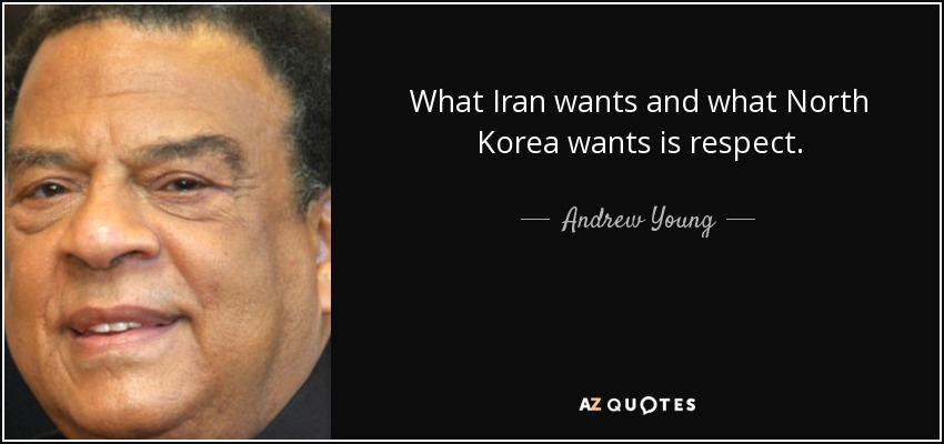 What Iran wants and what North Korea wants is respect. - Andrew Young