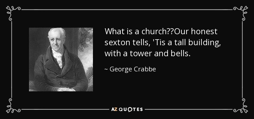 What is a church?Our honest sexton tells, 'Tis a tall building, with a tower and bells. - George Crabbe
