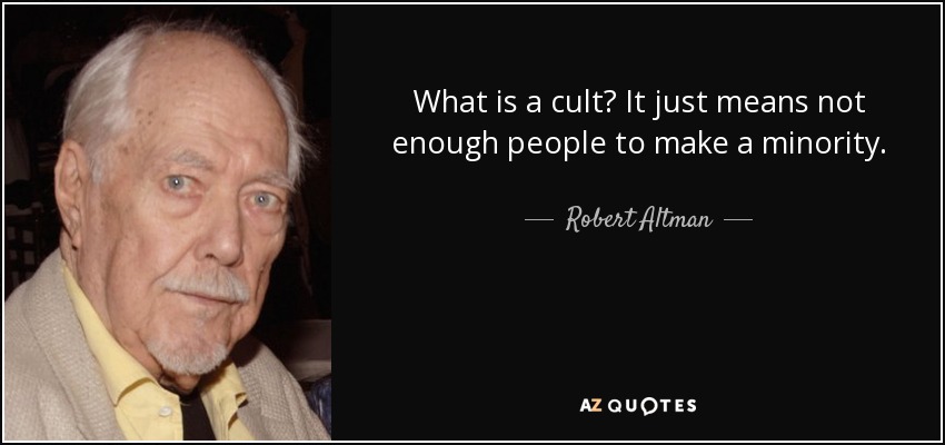 What is a cult? It just means not enough people to make a minority. - Robert Altman