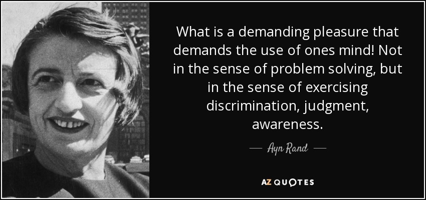What is a demanding pleasure that demands the use of ones mind! Not in the sense of problem solving, but in the sense of exercising discrimination, judgment, awareness. - Ayn Rand