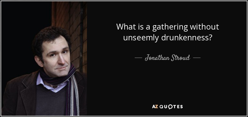 What is a gathering without unseemly drunkenness? - Jonathan Stroud