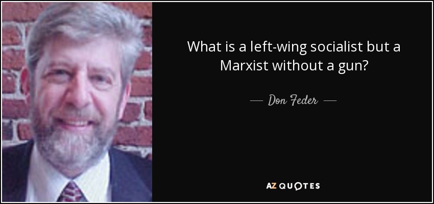 What is a left-wing socialist but a Marxist without a gun? - Don Feder