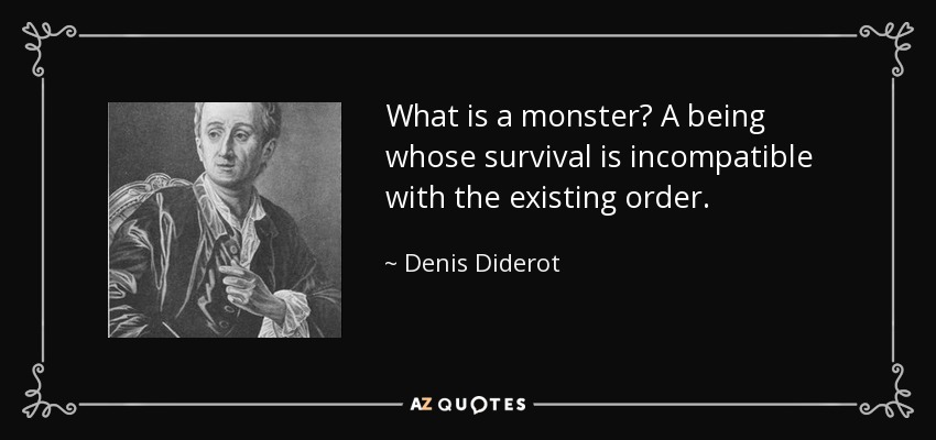 What is a monster? A being whose survival is incompatible with the existing order. - Denis Diderot