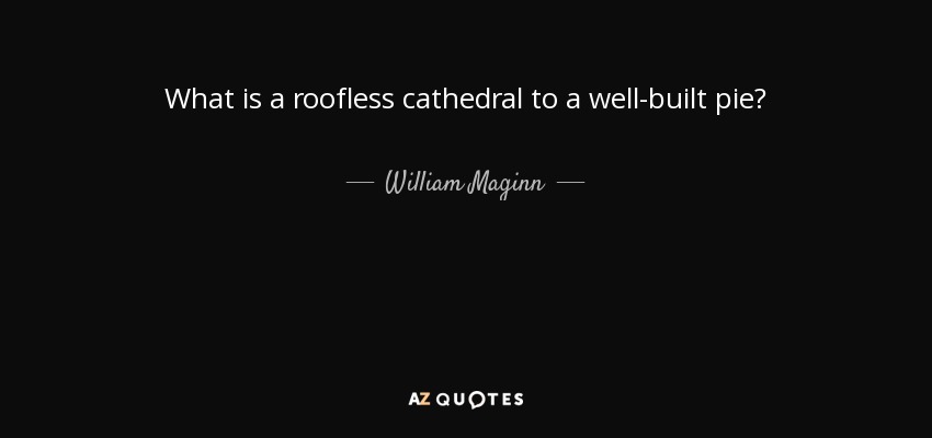 What is a roofless cathedral to a well-built pie? - William Maginn
