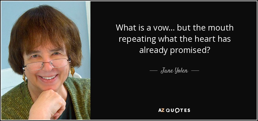 What is a vow... but the mouth repeating what the heart has already promised? - Jane Yolen