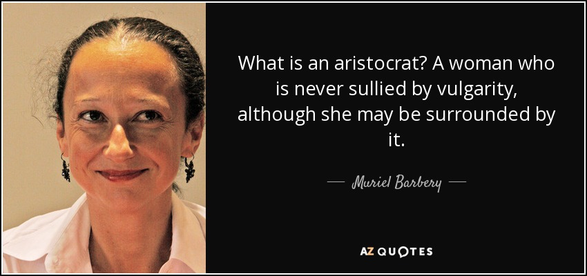What is an aristocrat? A woman who is never sullied by vulgarity, although she may be surrounded by it. - Muriel Barbery