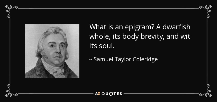 What is an epigram? A dwarfish whole, its body brevity, and wit its soul. - Samuel Taylor Coleridge