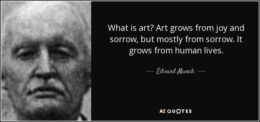 What is art? Art grows from joy and sorrow, but mostly from sorrow. It grows from human lives. - Edvard Munch
