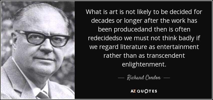 What is art is not likely to be decided for decades or longer after the work has been producedand then is often redecidedso we must not think badly if we regard literature as entertainment rather than as transcendent enlightenment. - Richard Condon