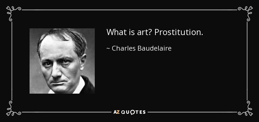 What is art? Prostitution. - Charles Baudelaire