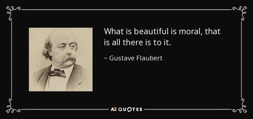 What is beautiful is moral, that is all there is to it. - Gustave Flaubert