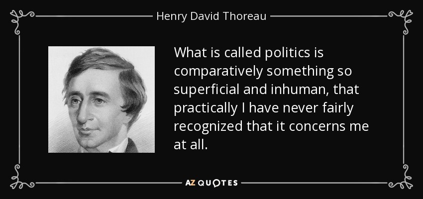 What is called politics is comparatively something so superficial and inhuman, that practically I have never fairly recognized that it concerns me at all. - Henry David Thoreau