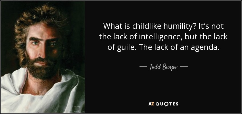 What is childlike humility? It’s not the lack of intelligence, but the lack of guile. The lack of an agenda. - Todd Burpo