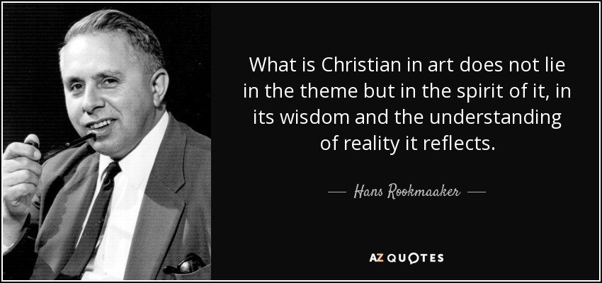 What is Christian in art does not lie in the theme but in the spirit of it, in its wisdom and the understanding of reality it reflects. - Hans Rookmaaker