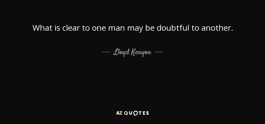 What is clear to one man may be doubtful to another. - Lloyd Kenyon, 1st Baron Kenyon