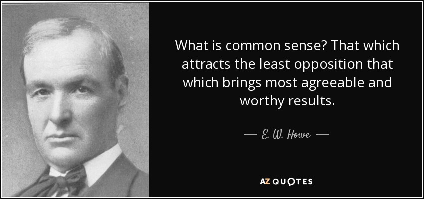 What is common sense? That which attracts the least opposition that which brings most agreeable and worthy results. - E. W. Howe