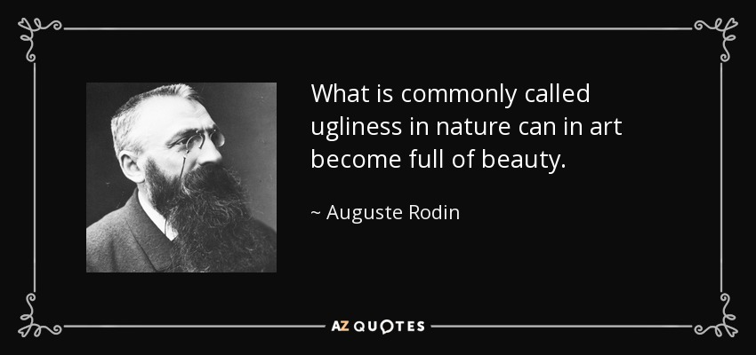 What is commonly called ugliness in nature can in art become full of beauty. - Auguste Rodin