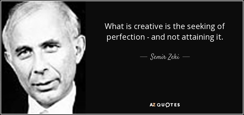 What is creative is the seeking of perfection - and not attaining it. - Semir Zeki