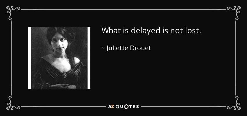 What is delayed is not lost. - Juliette Drouet