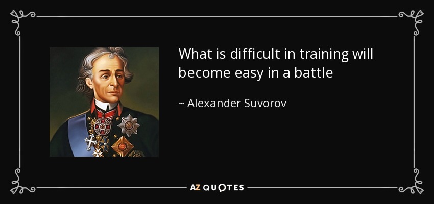 What is difficult in training will become easy in a battle - Alexander Suvorov