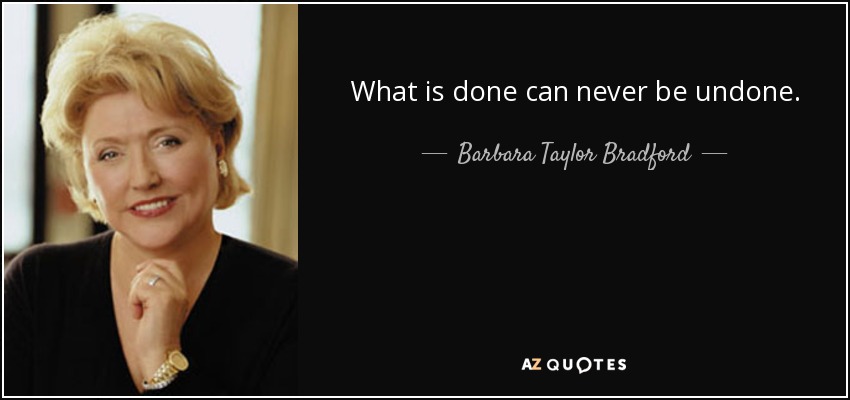 What is done can never be undone. - Barbara Taylor Bradford