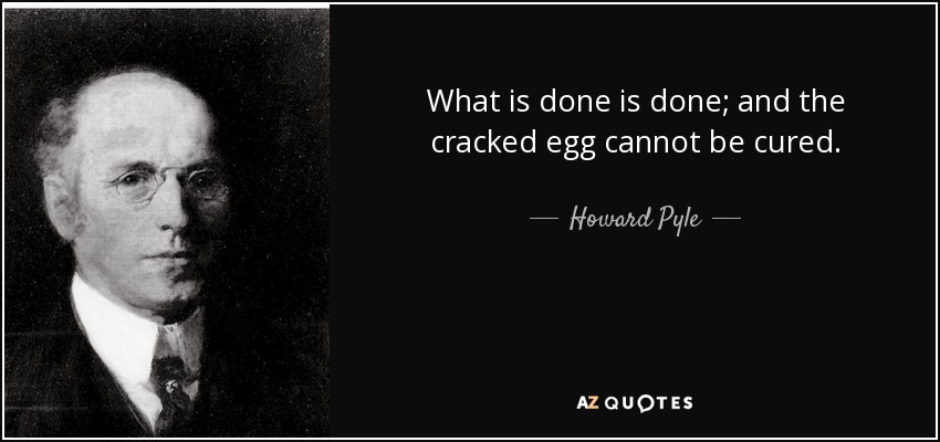 What is done is done; and the cracked egg cannot be cured. - Howard Pyle