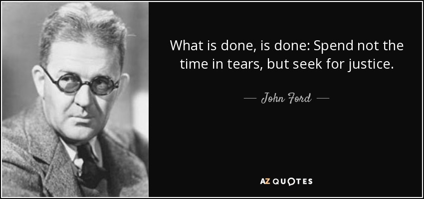 What is done, is done: Spend not the time in tears, but seek for justice. - John Ford