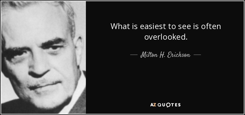 What is easiest to see is often overlooked. - Milton H. Erickson