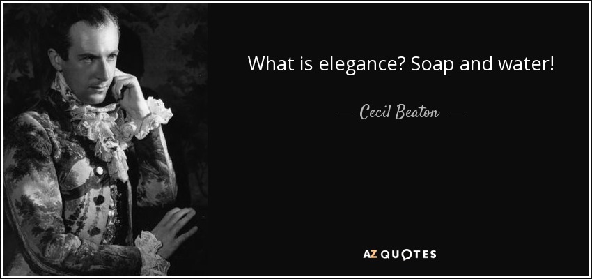 What is elegance? Soap and water! - Cecil Beaton