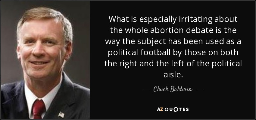 What is especially irritating about the whole abortion debate is the way the subject has been used as a political football by those on both the right and the left of the political aisle. - Chuck Baldwin