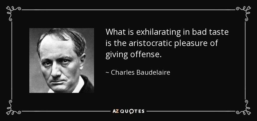 What is exhilarating in bad taste is the aristocratic pleasure of giving offense. - Charles Baudelaire