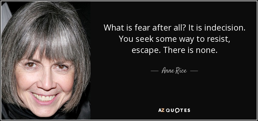 What is fear after all? It is indecision. You seek some way to resist, escape. There is none. - Anne Rice