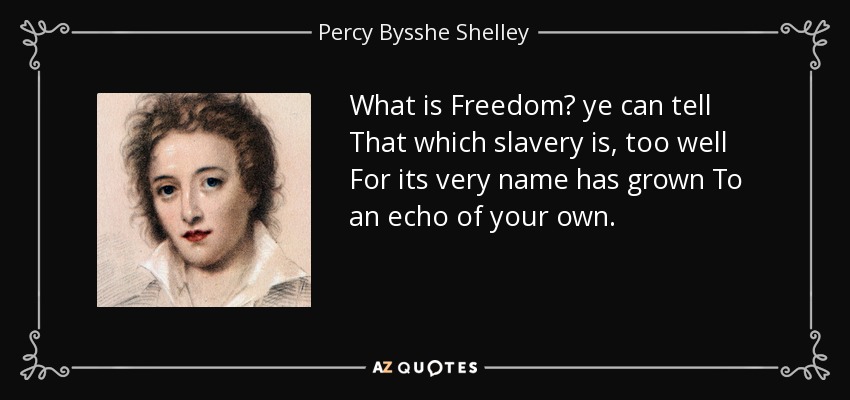 What is Freedom? ye can tell That which slavery is, too well For its very name has grown To an echo of your own. - Percy Bysshe Shelley