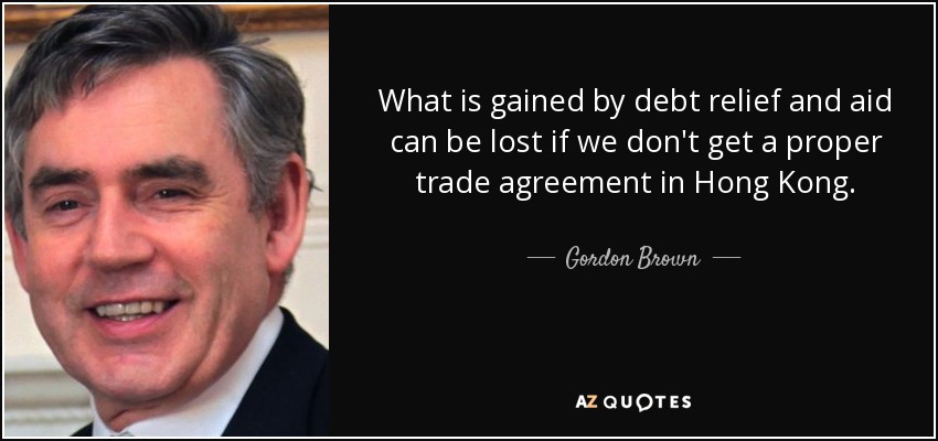 What is gained by debt relief and aid can be lost if we don't get a proper trade agreement in Hong Kong. - Gordon Brown