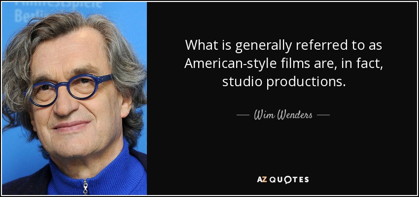 What is generally referred to as American-style films are, in fact, studio productions. - Wim Wenders