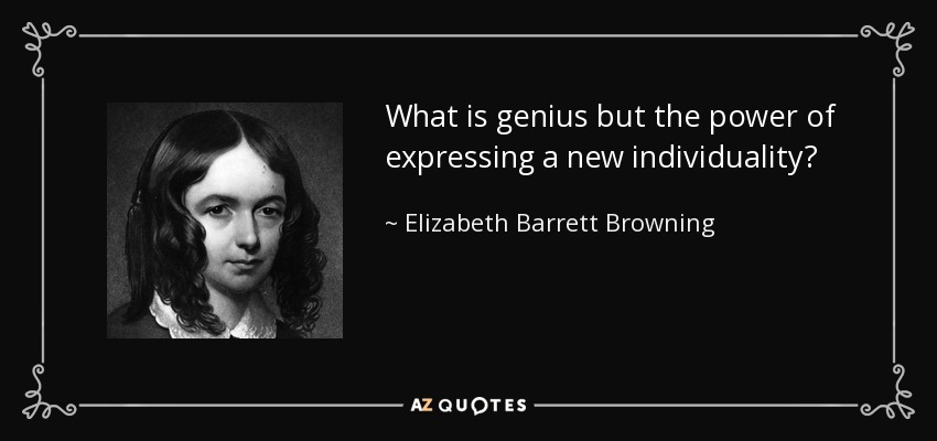 What is genius but the power of expressing a new individuality? - Elizabeth Barrett Browning