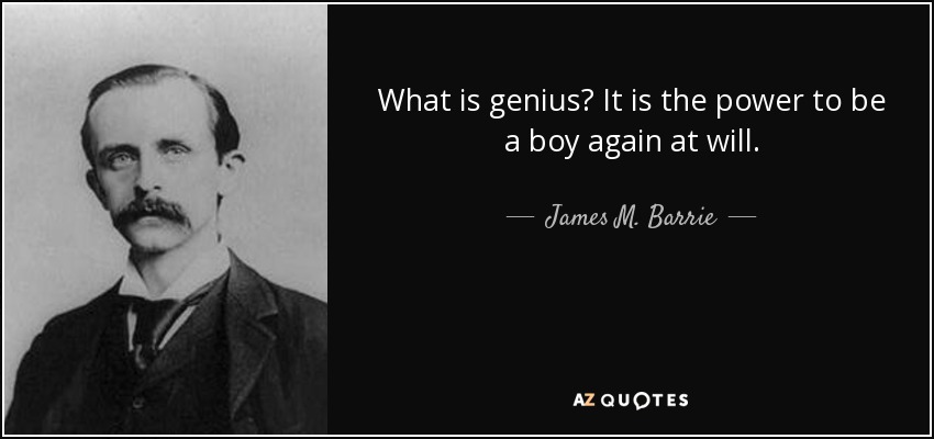 What is genius? It is the power to be a boy again at will. - James M. Barrie