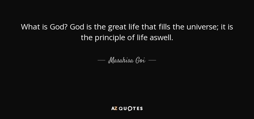 What is God? God is the great life that fills the universe; it is the principle of life aswell. - Masahisa Goi