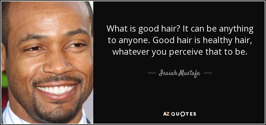 What is good hair? It can be anything to anyone. Good hair is healthy hair, whatever you perceive that to be. - Isaiah Mustafa