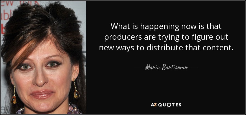 What is happening now is that producers are trying to figure out new ways to distribute that content. - Maria Bartiromo