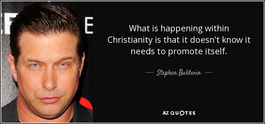 What is happening within Christianity is that it doesn't know it needs to promote itself. - Stephen Baldwin