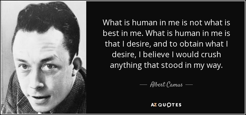 What is human in me is not what is best in me. What is human in me is that I desire, and to obtain what I desire, I believe I would crush anything that stood in my way. - Albert Camus