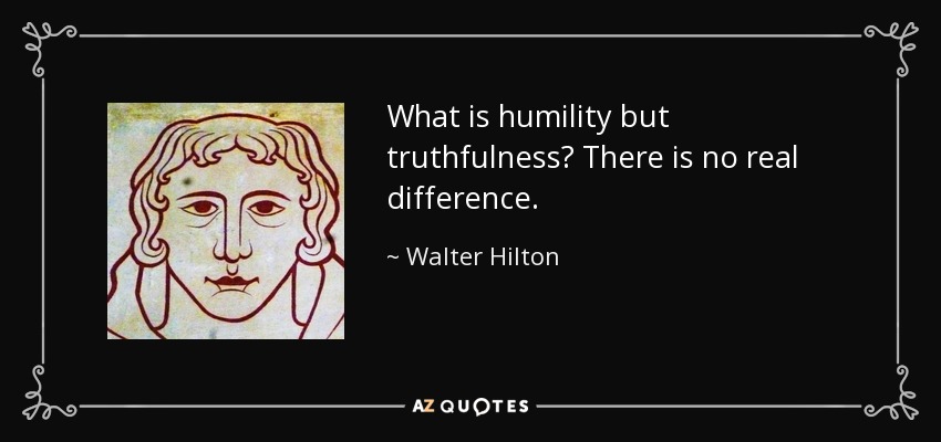 What is humility but truthfulness? There is no real difference. - Walter Hilton
