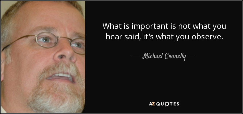 What is important is not what you hear said, it's what you observe. - Michael Connelly