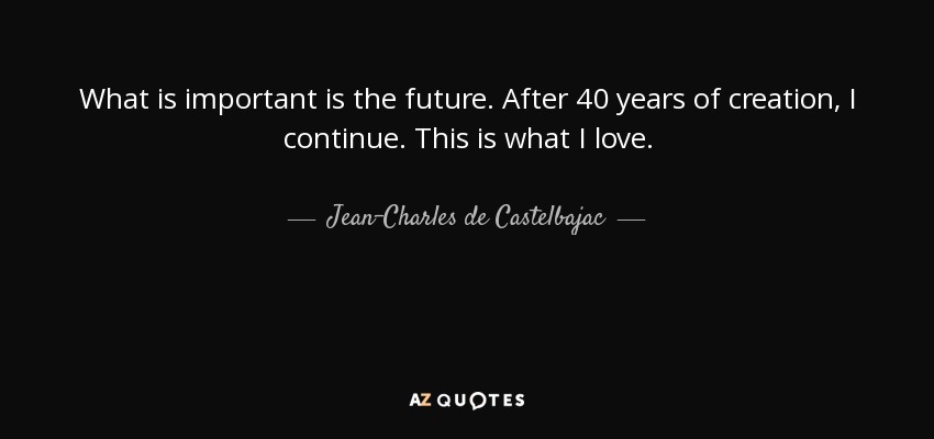 What is important is the future. After 40 years of creation, I continue. This is what I love. - Jean-Charles de Castelbajac