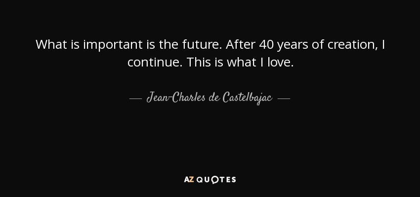 What is important is the future. After 40 years of creation, I continue. This is what I love. - Jean-Charles de Castelbajac