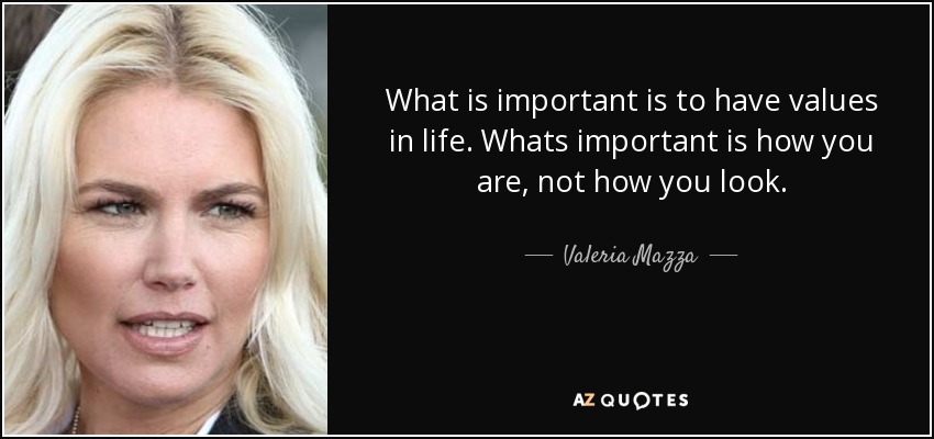 What is important is to have values in life. Whats important is how you are, not how you look. - Valeria Mazza