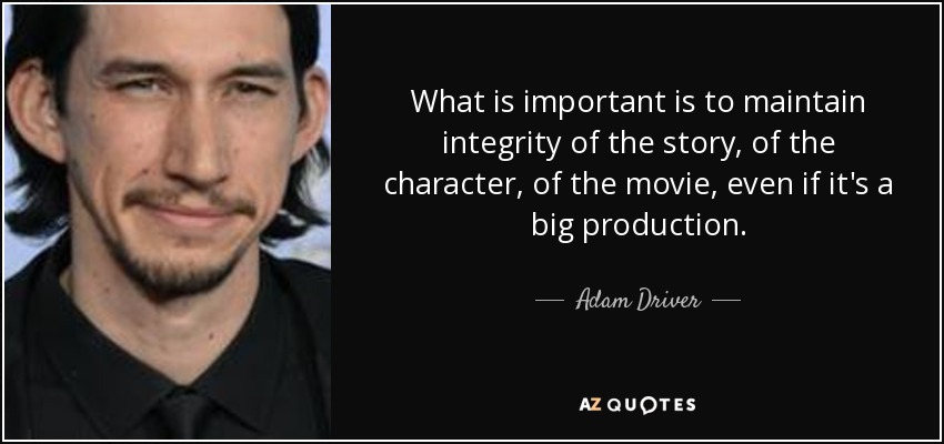 What is important is to maintain integrity of the story, of the character, of the movie, even if it's a big production. - Adam Driver